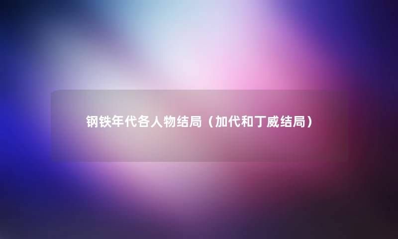 钢铁年代各人物结局(加代和丁威结局) 钢铁年代各人物结局(加代和丁威结局)