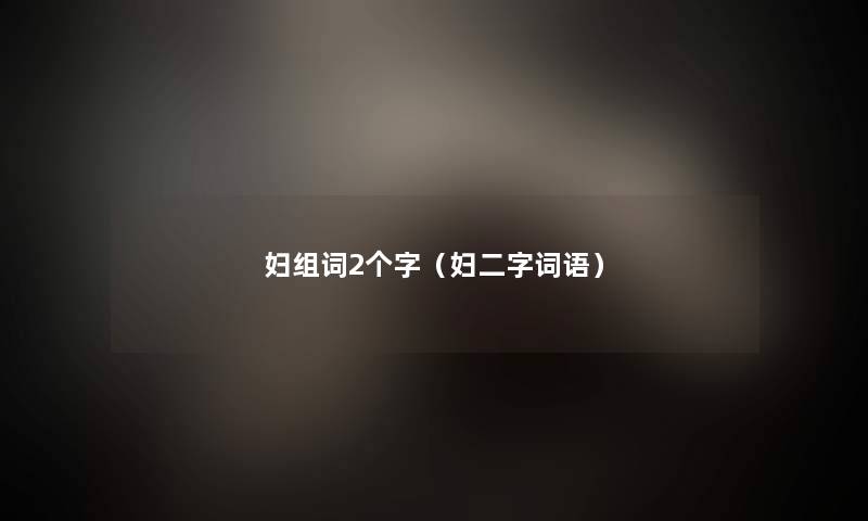 妇组词2个字（妇二字词语）