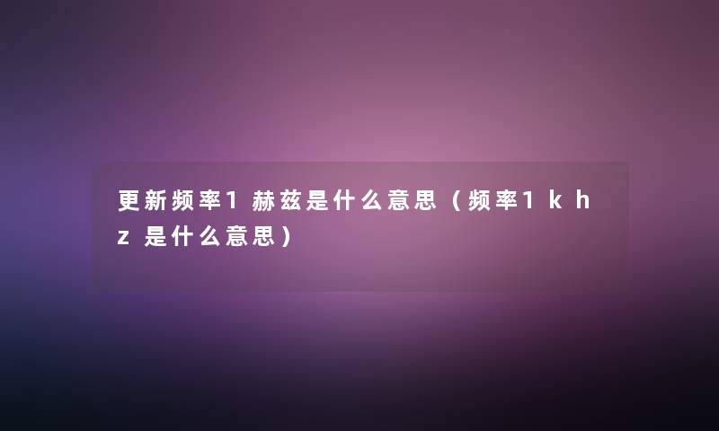 更新频率1赫兹是什么意思（频率1khz是什么意思）