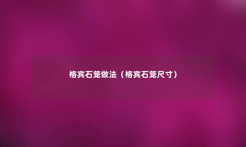格宾石笼做法（格宾石笼尺寸）