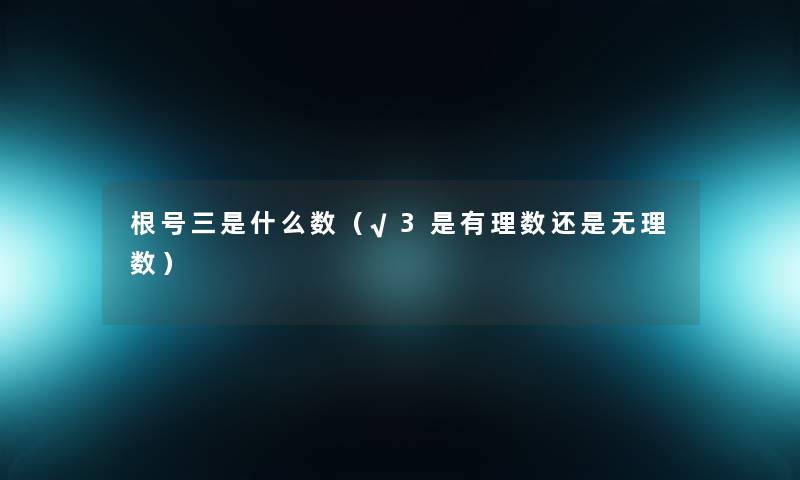 根号三是什么数（√3是有理数还是无理数）