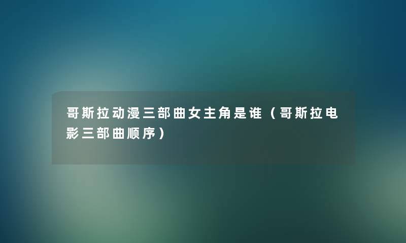 哥斯拉动漫三部曲女主角是谁（哥斯拉电影三部曲顺序）