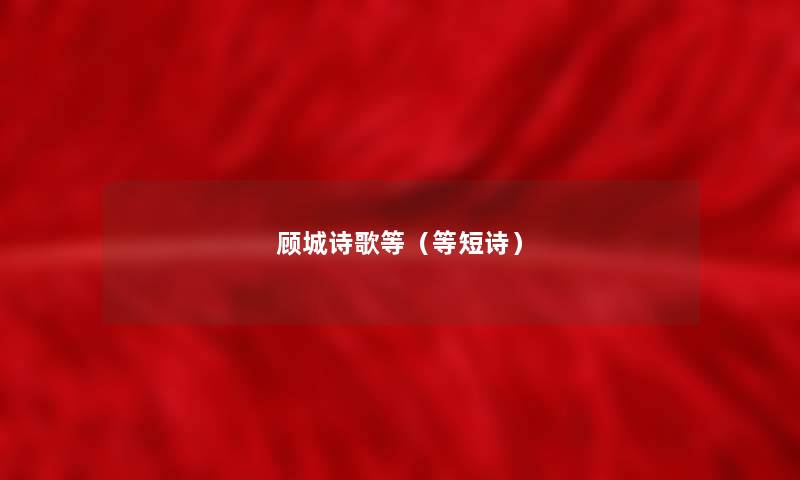 顾城诗歌等(等短诗) 顾城诗歌等(等短诗)