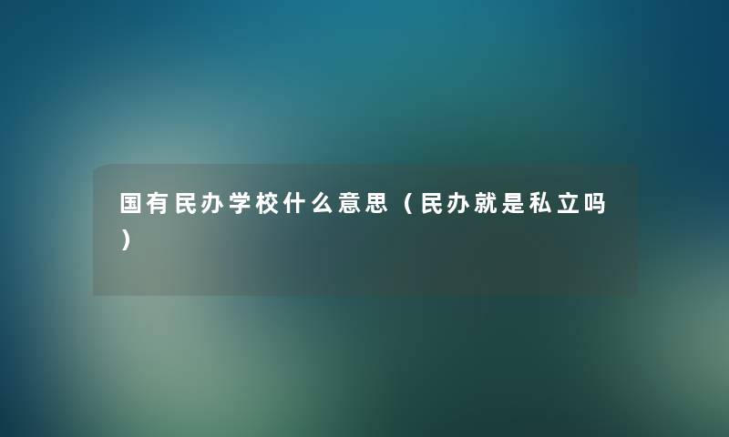 国有民办学校什么意思（民办就是私立吗）