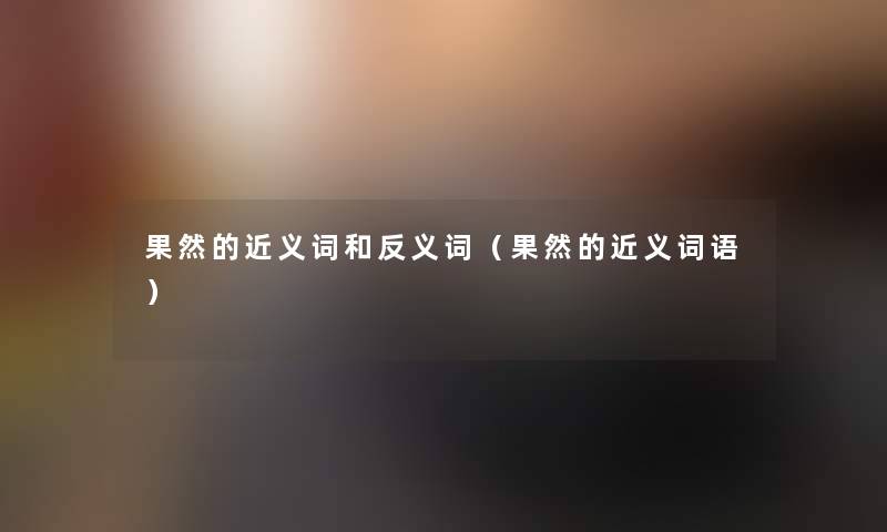 果然的近义词和反义词(果然的近义词语) 果然的近义词和反义词(果然的近义词语)