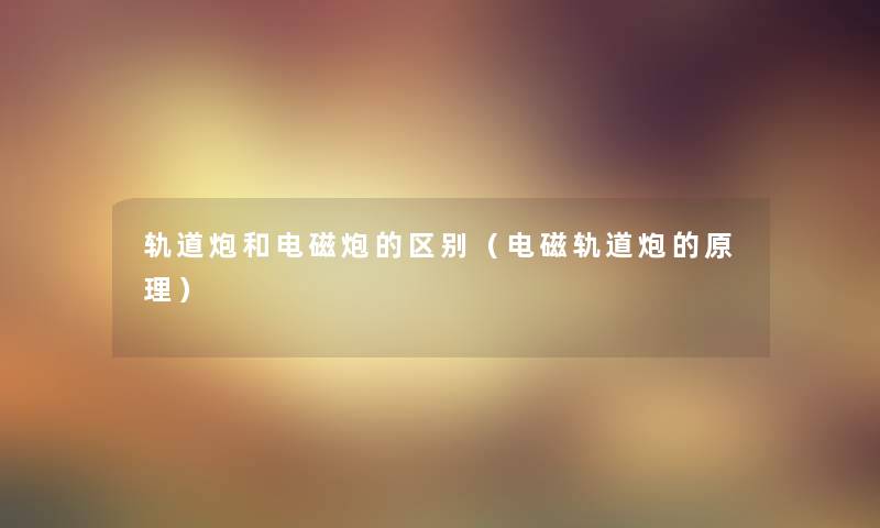 轨道炮和电磁炮的区别（电磁轨道炮的原理）