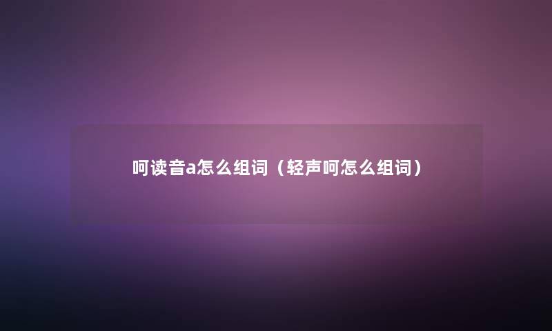 呵读音a怎么组词（轻声呵怎么组词）