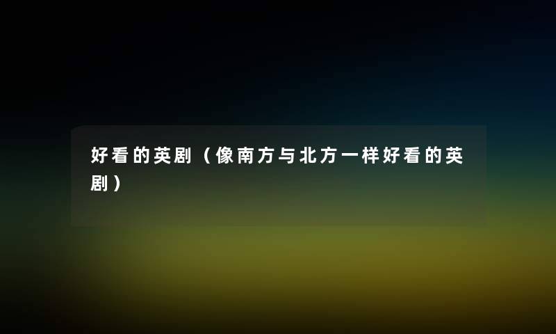 好看的英剧（像南方与北方一样好看的英剧）
