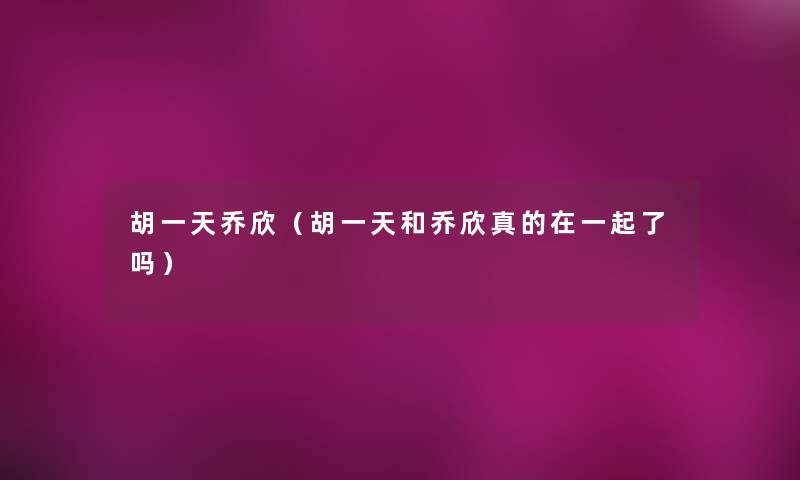 胡一天乔欣（胡一天和乔欣真的在一起了吗）