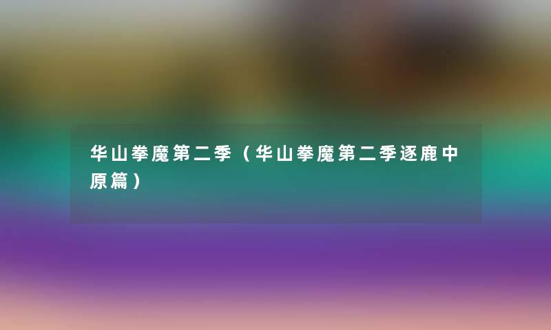 华山拳魔第二季(华山拳魔第二季逐鹿中原篇) 华山拳魔第二季(华山拳魔第二季逐鹿中原篇)