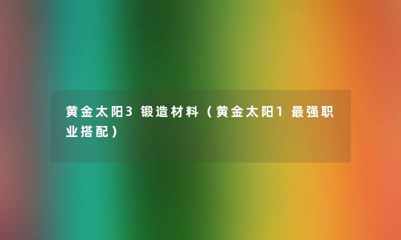 黄金太阳3锻造材料（黄金太阳1强职业搭配）