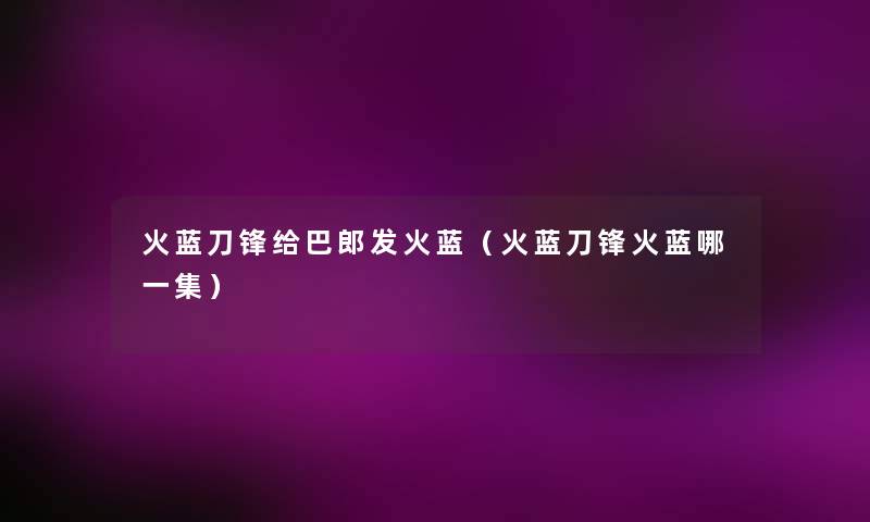火蓝刀锋给巴郎发火蓝（火蓝刀锋火蓝哪一集）