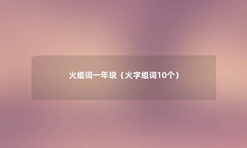 火组词一年级（火字组词10个）