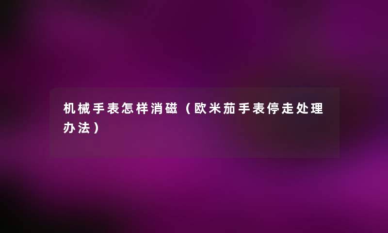 机械手表怎样消磁（欧米茄手表停走处理办法）