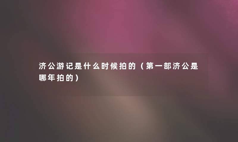 济公游记是什么时候拍的（第一部济公是哪年拍的）