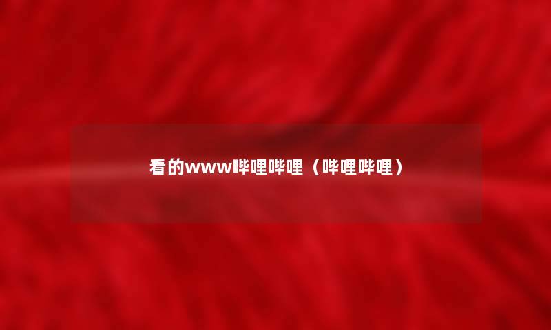 看的www哔哩哔哩（哔哩哔哩）