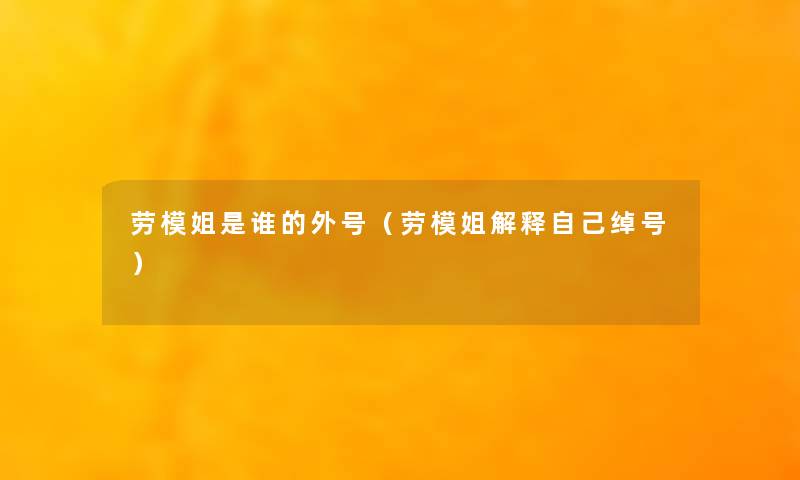 劳模姐是谁的外号(劳模姐解释自己绰号) 劳模姐是谁的外号(劳模姐解释自己绰号)