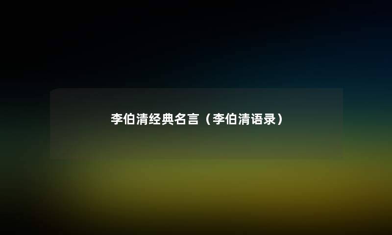 李伯清经典名言（李伯清语录）