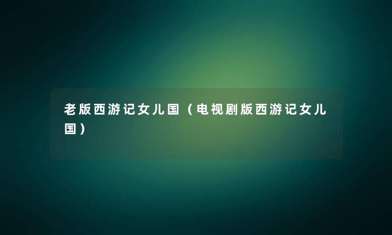 老版西游记女儿国（电视剧版西游记女儿国）