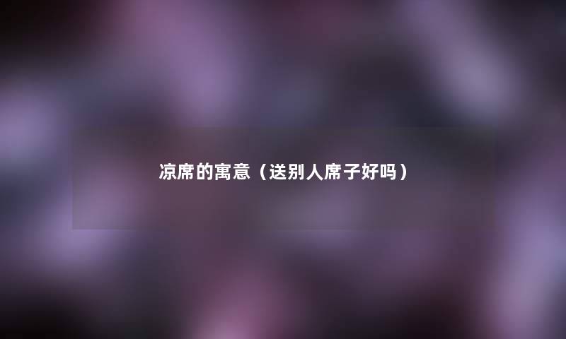凉席的寓意（送别人席子好吗）