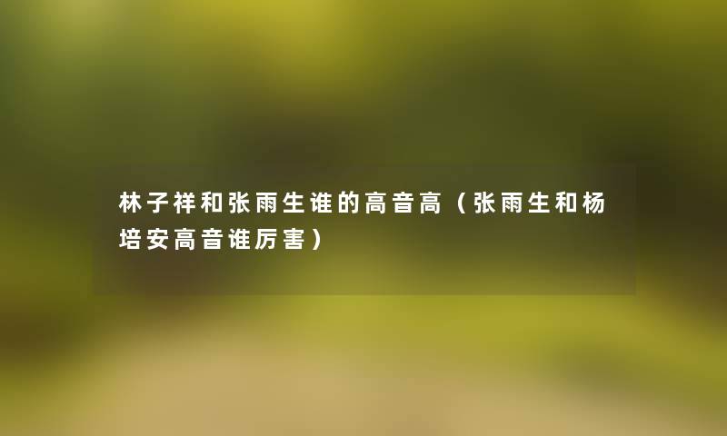 林子祥和张雨生谁的高音高（张雨生和杨培安高音谁厉害）