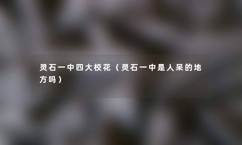 灵石一中四大校花(灵石一中是人呆的地方吗) 灵石一中四大校花(灵石一中是人呆的地方吗)