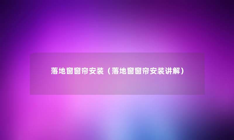 落地窗窗帘安装(落地窗窗帘安装讲解) 落地窗窗帘安装(落地窗窗帘安装讲解)