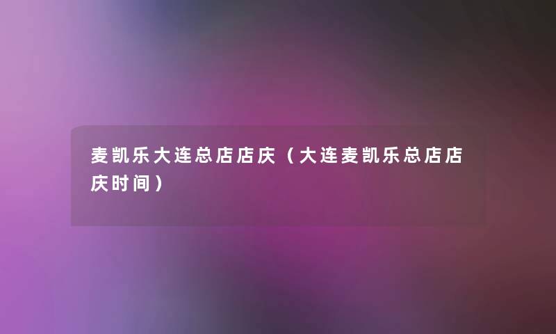 麦凯乐大连总店店庆(大连麦凯乐总店店庆时间) 麦凯乐大连总店店庆(大连麦凯乐总店店庆时间)