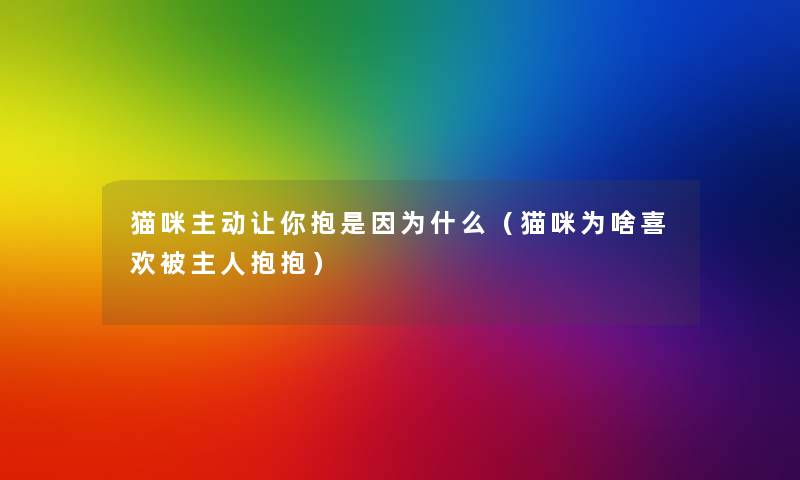 猫咪主动让你抱是因为什么（猫咪为啥喜欢被主人抱抱）
