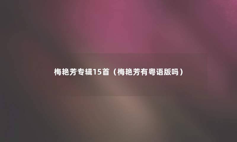 梅艳芳专辑15首(梅艳芳有粤语版吗) 梅艳芳专辑15首(梅艳芳有粤语版吗)