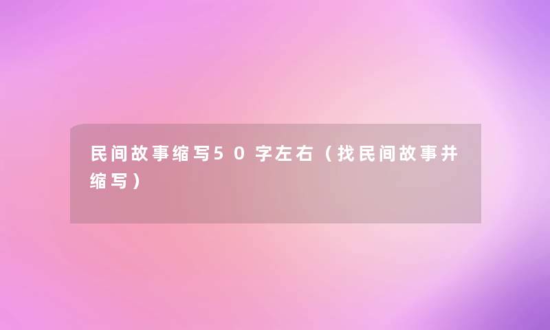 民间故事缩写50字左右(找民间故事并缩写) 民间故事缩写50字左右(找民间故事并缩写)