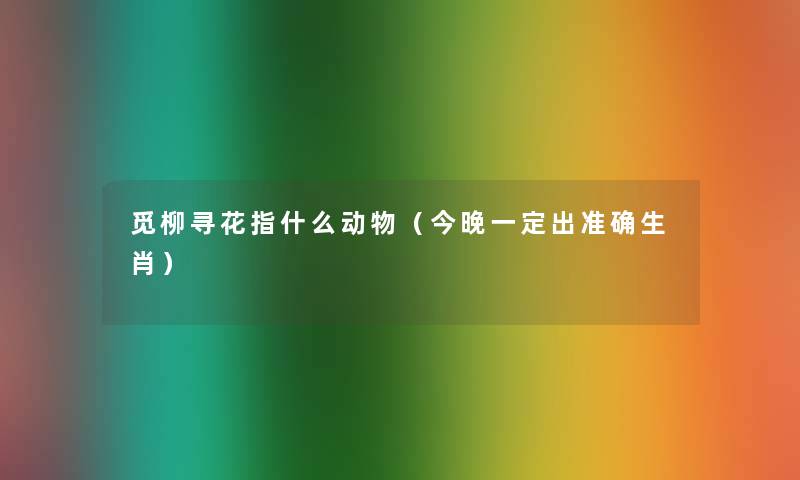 觅柳寻花指什么动物（今晚一定出准确生肖）