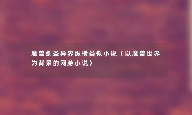 魔兽剑圣异界纵横类似小说(以魔兽世界为的网游小说) 魔兽剑圣异界纵横类似小说(以魔兽世界为的网游小说)