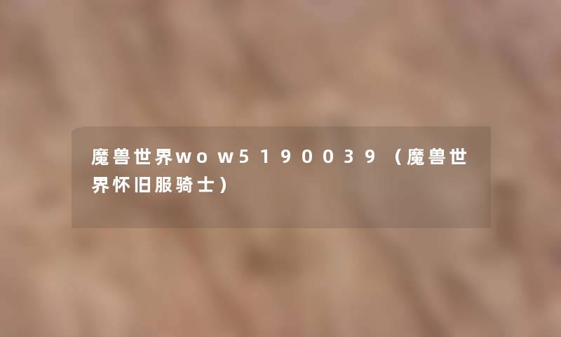 魔兽世界wow5190039(魔兽世界怀旧服骑士) 魔兽世界wow5190039(魔兽世界怀旧服骑士)