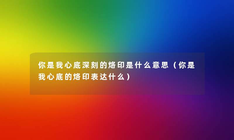 你是我心底深刻的烙印是什么意思（你是我心底的烙印表达什么）