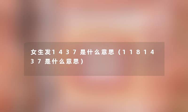 女生发1437是什么意思(1181437是什么意思) 女生发1437是什么意思(1181437是什么意思)
