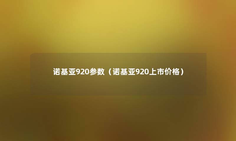 诺基亚920参数(诺基亚920上市价格) 诺基亚920参数(诺基亚920上市价格)