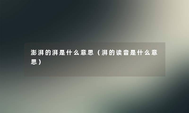 澎湃的湃是什么意思(湃的读音是什么意思) 澎湃的湃是什么意思(湃的读音是什么意思)