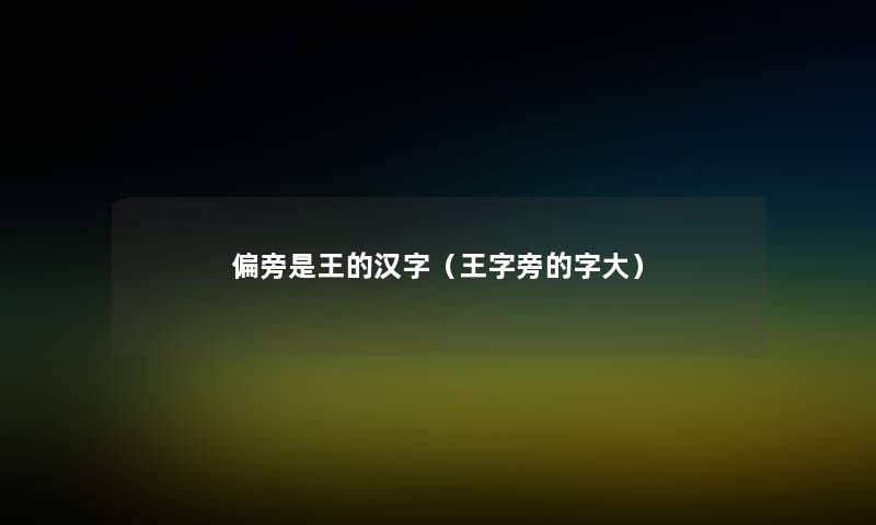 偏旁是王的汉字（王字旁的字大）