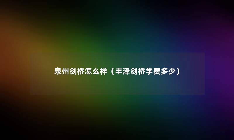 泉州剑桥怎么样（丰泽剑桥学费多少）