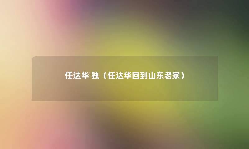 任达华 独(任达华回到山东老家) 任达华 独(任达华回到山东老家)