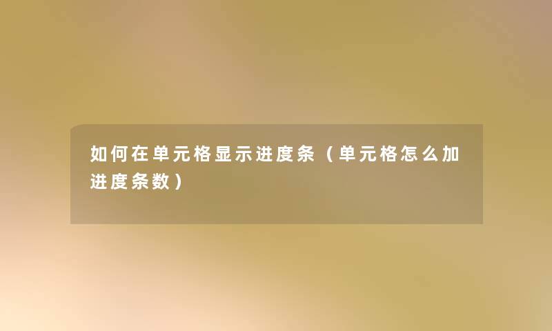 如何在单元格显示进度条(单元格怎么加进度条数) 如何在单元格显示进度条(单元格怎么加进度条数)
