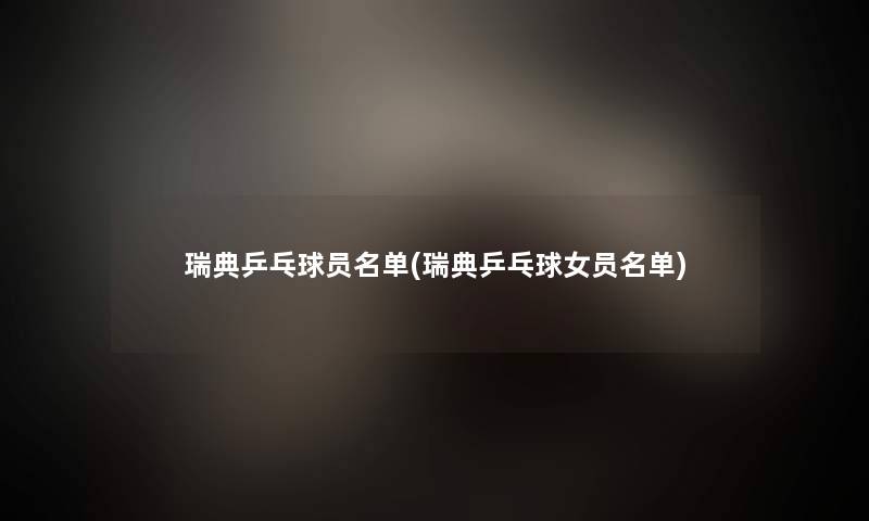 瑞典乒乓球员名单(瑞典乒乓球女员名单) 瑞典乒乓球员名单(瑞典乒乓球女员名单)