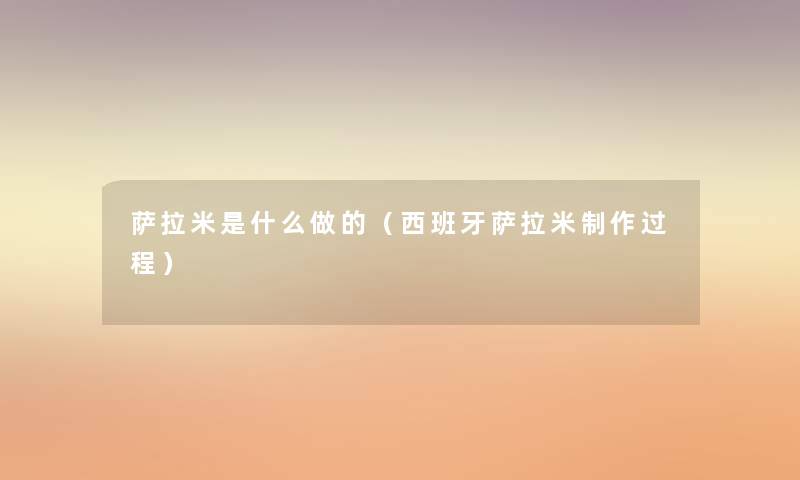 萨拉米是什么做的(西班牙萨拉米制作过程) 萨拉米是什么做的(西班牙萨拉米制作过程)