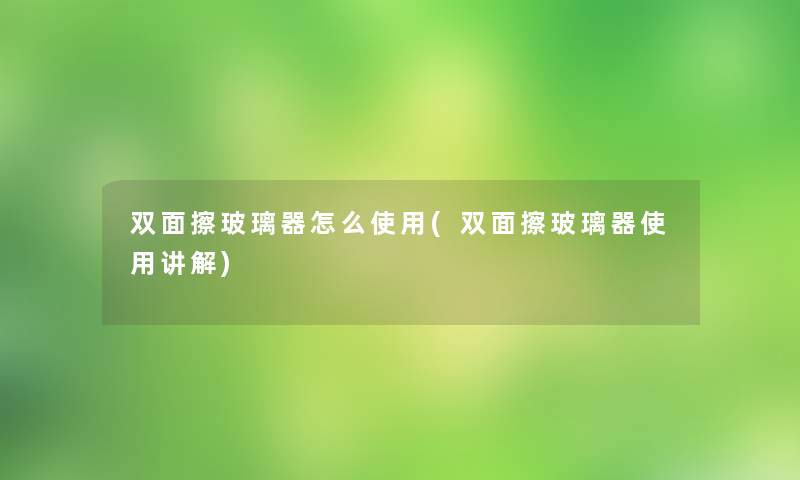 双面擦玻璃器怎么使用(双面擦玻璃器使用讲解)