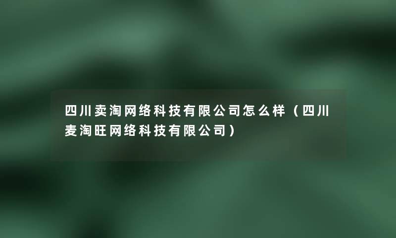 四川卖淘网络科技有限公司怎么样(四川麦淘旺网络科技有限公司) 四川卖淘网络科技有限公司怎么样(四川麦淘旺网络科技有限公司)