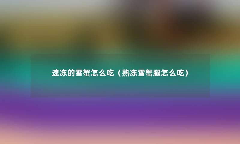 速冻的雪蟹怎么吃(熟冻雪蟹腿怎么吃) 速冻的雪蟹怎么吃(熟冻雪蟹腿怎么吃)