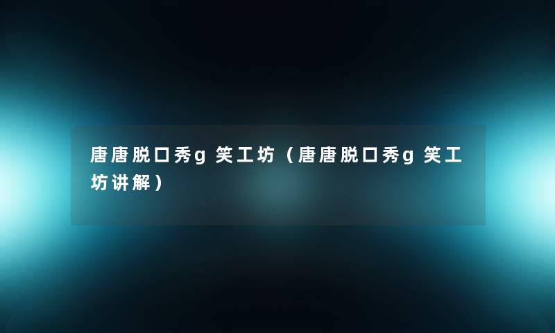 唐唐脱口秀g笑工坊（唐唐脱口秀g笑工坊讲解）