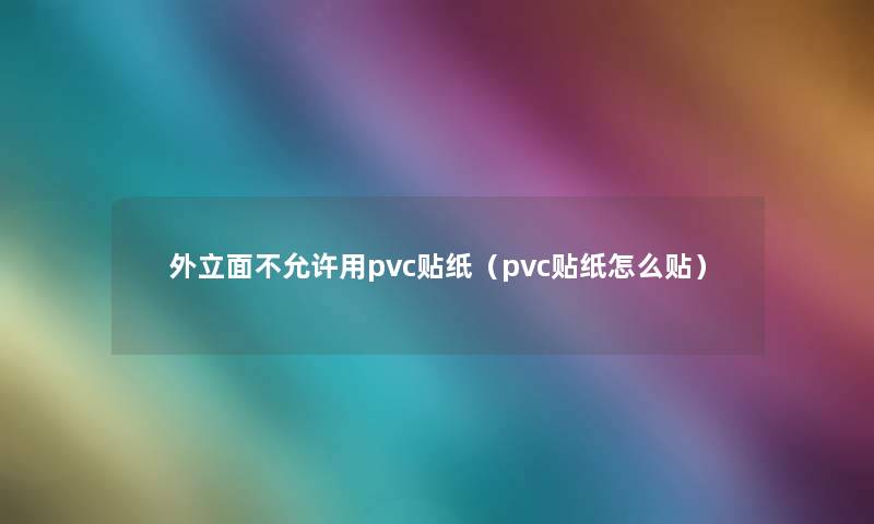 外立面不允许用pvc贴纸（pvc贴纸怎么贴）