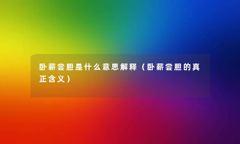 卧薪尝胆是什么意思解释(卧薪尝胆的真正含义) 卧薪尝胆是什么意思解释(卧薪尝胆的真正含义)